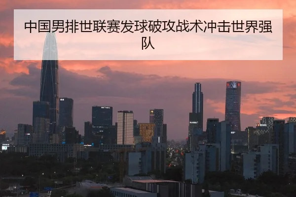 中国男排世联赛发球破攻战术冲击世界强队