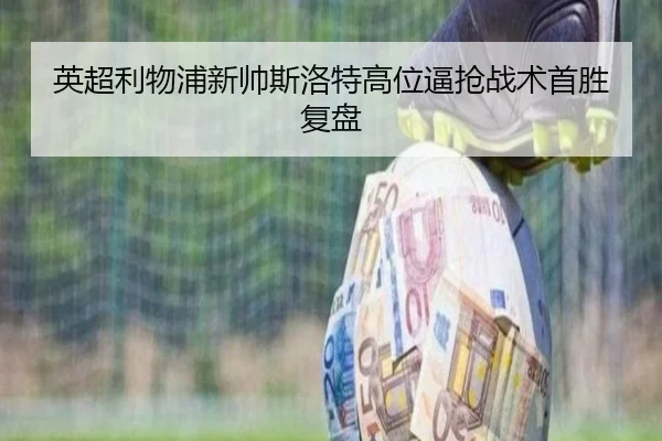英超利物浦新帅斯洛特高位逼抢战术首胜复盘