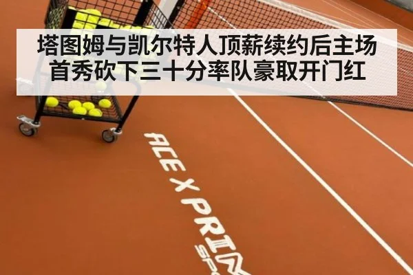 塔图姆与凯尔特人顶薪续约后主场首秀砍下三十分率队豪取开门红