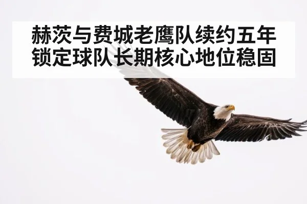 赫茨与费城老鹰队续约五年锁定球队长期核心地位稳固