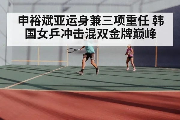 申裕斌亚运身兼三项重任 韩国女乒冲击混双金牌巅峰