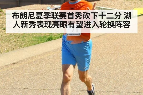 布朗尼夏季联赛首秀砍下十二分 湖人新秀表现亮眼有望进入轮换阵容