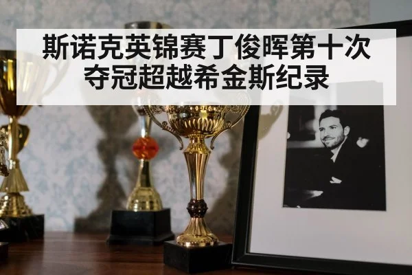 斯诺克英锦赛丁俊晖第十次夺冠超越希金斯纪录