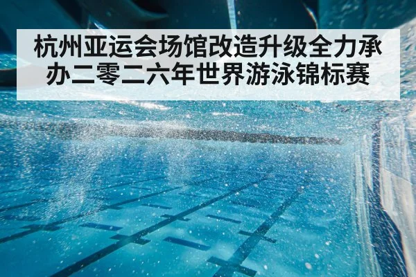 杭州亚运会场馆改造升级全力承办二零二六年世界游泳锦标赛