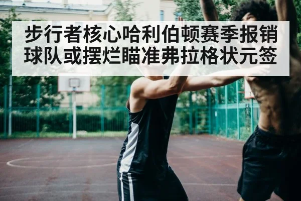 步行者核心哈利伯顿赛季报销球队或摆烂瞄准弗拉格状元签