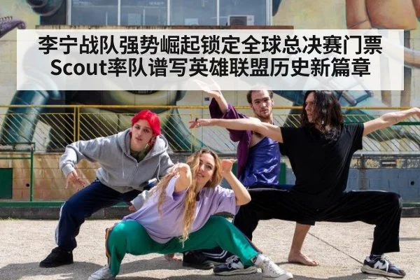李宁战队强势崛起锁定全球总决赛门票 Scout率队谱写英雄联盟历史新篇章
