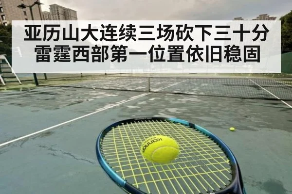 亚历山大连续三场砍下三十分雷霆西部第一位置依旧稳固