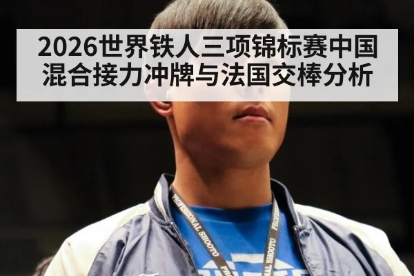 2026世界铁人三项锦标赛中国混合接力冲牌与法国交棒分析